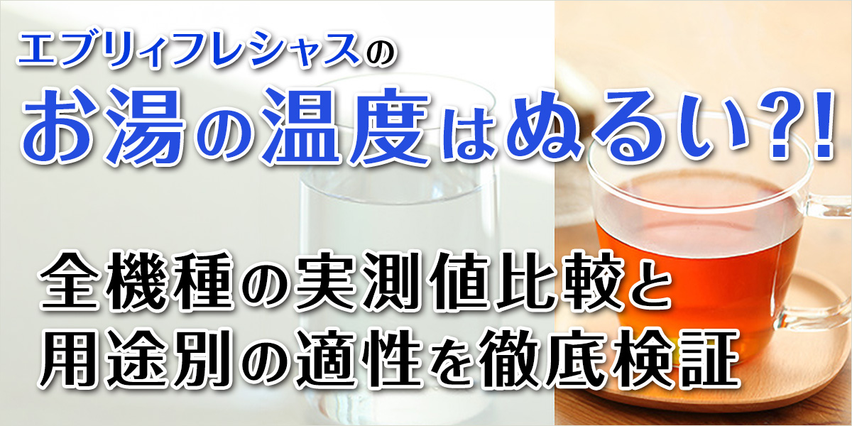 エブリィフレシャスのお湯の温度はぬるい？全機種の実測値比較とミルク・カップ麺など用途別の適性を徹底検証